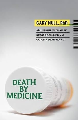 BOOK: Death by Medicine (By Gary Null, PhD, Dr Martin Feldman M.D., Debora Rasio, Dr Carolyn Dean)